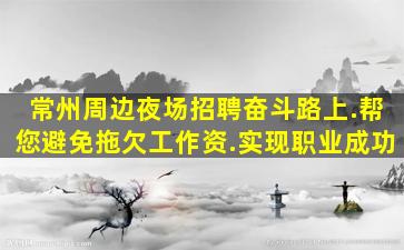 常州周边夜场招聘奋斗路上.帮您避免拖欠工作资.实现职业成功
