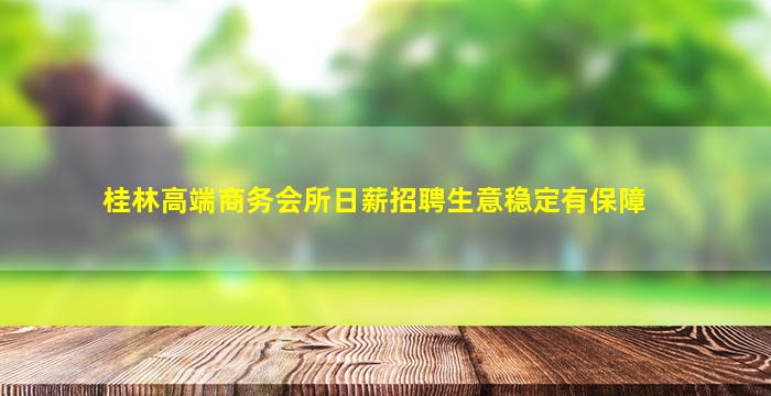 桂林高端商务会所日薪招聘生意稳定有保障